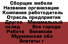 Сборщик мебели › Название организации ­ Компания-работодатель › Отрасль предприятия ­ Другое › Минимальный оклад ­ 1 - Все города Работа » Вакансии   . Мурманская обл.,Апатиты г.